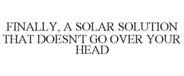 FINALLY, A SOLAR SOLUTION THAT DOESN'T GO OVER YOUR HEAD trademark