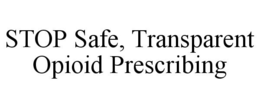STOP SAFE, TRANSPARENT OPIOID PRESCRIBING trademark