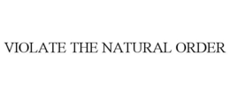 VIOLATE THE NATURAL ORDER trademark