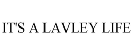 IT'S A LAVLEY LIFE trademark