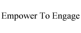 EMPOWER TO ENGAGE trademark