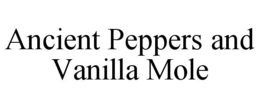 ANCIENT PEPPERS AND VANILLA MOLE trademark