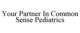 YOUR PARTNER IN COMMON SENSE PEDIATRICS trademark