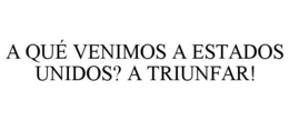 A QUÉ VENIMOS A ESTADOS UNIDOS? A TRIUNFAR! trademark