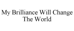 MY BRILLIANCE WILL CHANGE THE WORLD trademark