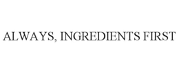 ALWAYS, INGREDIENTS FIRST trademark