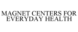 MAGNET CENTERS FOR EVERYDAY HEALTH trademark