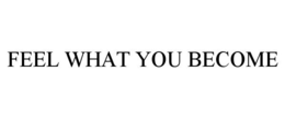 FEEL WHAT YOU BECOME trademark