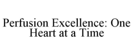 PERFUSION EXCELLENCE: ONE HEART AT A TIME trademark