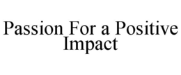 PASSION FOR A POSITIVE IMPACT trademark