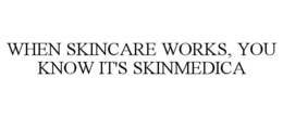 WHEN SKINCARE WORKS, YOU KNOW IT'S SKINMEDICA trademark