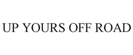 UP YOURS OFF ROAD trademark