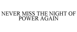 NEVER MISS THE NIGHT OF POWER AGAIN trademark
