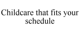 CHILDCARE THAT FITS YOUR SCHEDULE trademark
