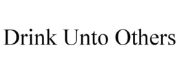 DRINK UNTO OTHERS trademark