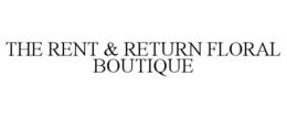 THE RENT & RETURN FLORAL BOUTIQUE trademark