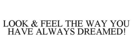 LOOK & FEEL THE WAY YOU HAVE ALWAYS DREAMED! trademark