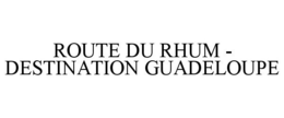 ROUTE DU RHUM - DESTINATION GUADELOUPE trademark