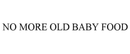 NO MORE OLD BABY FOOD trademark