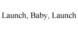 LAUNCH, BABY, LAUNCH trademark