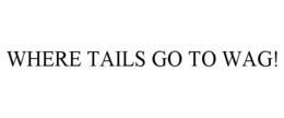 WHERE TAILS GO TO WAG! trademark