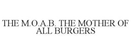 THE M.O.A.B. THE MOTHER OF ALL BURGERS trademark