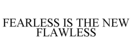 FEARLESS IS THE NEW FLAWLESS trademark