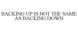 BACKING UP IS NOT THE SAME AS BACKING DOWN trademark