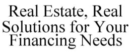 REAL ESTATE, REAL SOLUTIONS FOR YOUR FINANCING NEEDS trademark