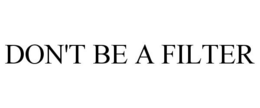DON'T BE A FILTER trademark