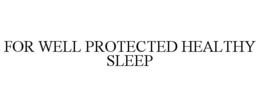 FOR WELL PROTECTED HEALTHY SLEEP trademark