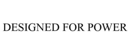 DESIGNED FOR POWER trademark