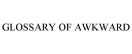 GLOSSARY OF AWKWARD trademark