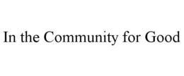 IN THE COMMUNITY FOR GOOD trademark