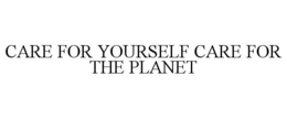 CARE FOR YOURSELF CARE FOR THE PLANET trademark