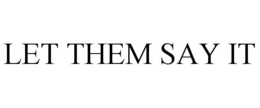 LET THEM SAY IT trademark