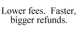 LOWER FEES. FASTER, BIGGER REFUNDS. trademark