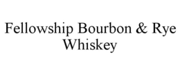 FELLOWSHIP BOURBON & RYE WHISKEY trademark