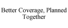 BETTER COVERAGE, PLANNED TOGETHER trademark