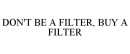 DON'T BE A FILTER, BUY A FILTER trademark