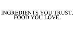 INGREDIENTS YOU TRUST. FOOD YOU LOVE. trademark