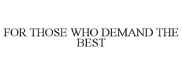 FOR THOSE WHO DEMAND THE BEST trademark
