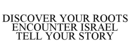 DISCOVER YOUR ROOTS ENCOUNTER ISRAEL TELL YOUR STORY trademark