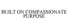 BUILT ON COMPASSIONATE PURPOSE trademark
