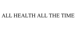 ALL HEALTH ALL THE TIME trademark