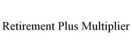 RETIREMENT PLUS MULTIPLIER trademark