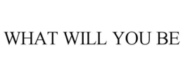 WHAT WILL YOU BE trademark