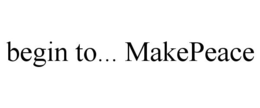 BEGIN TO... MAKEPEACE trademark