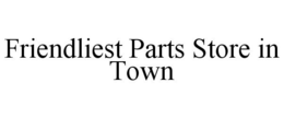 FRIENDLIEST PARTS STORE IN TOWN trademark