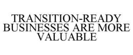 TRANSITION-READY BUSINESSES ARE MORE VALUABLE trademark